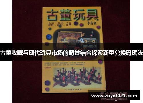 古董收藏与现代玩具市场的奇妙结合探索新型兑换码玩法